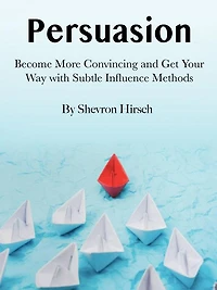 Persuasion: Become More Convincing and Get Your Way with Subtle Influence Methods