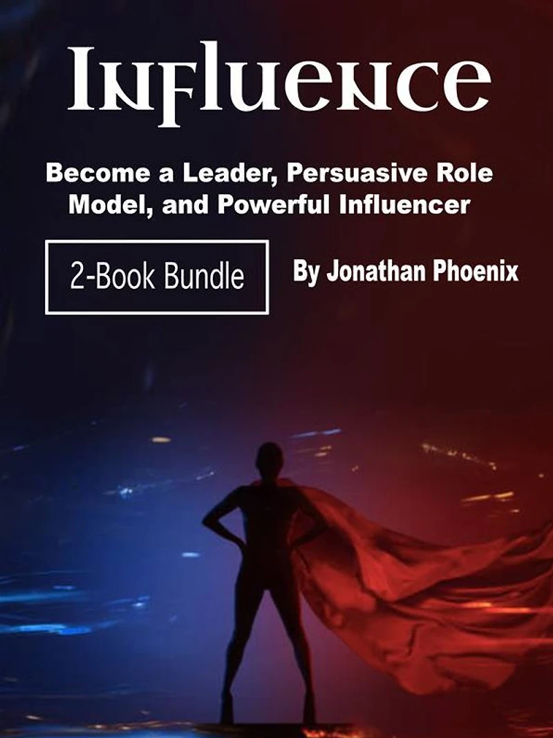 Influence: Become a Leader, Persuasive Role Model, and Powerful Influencer