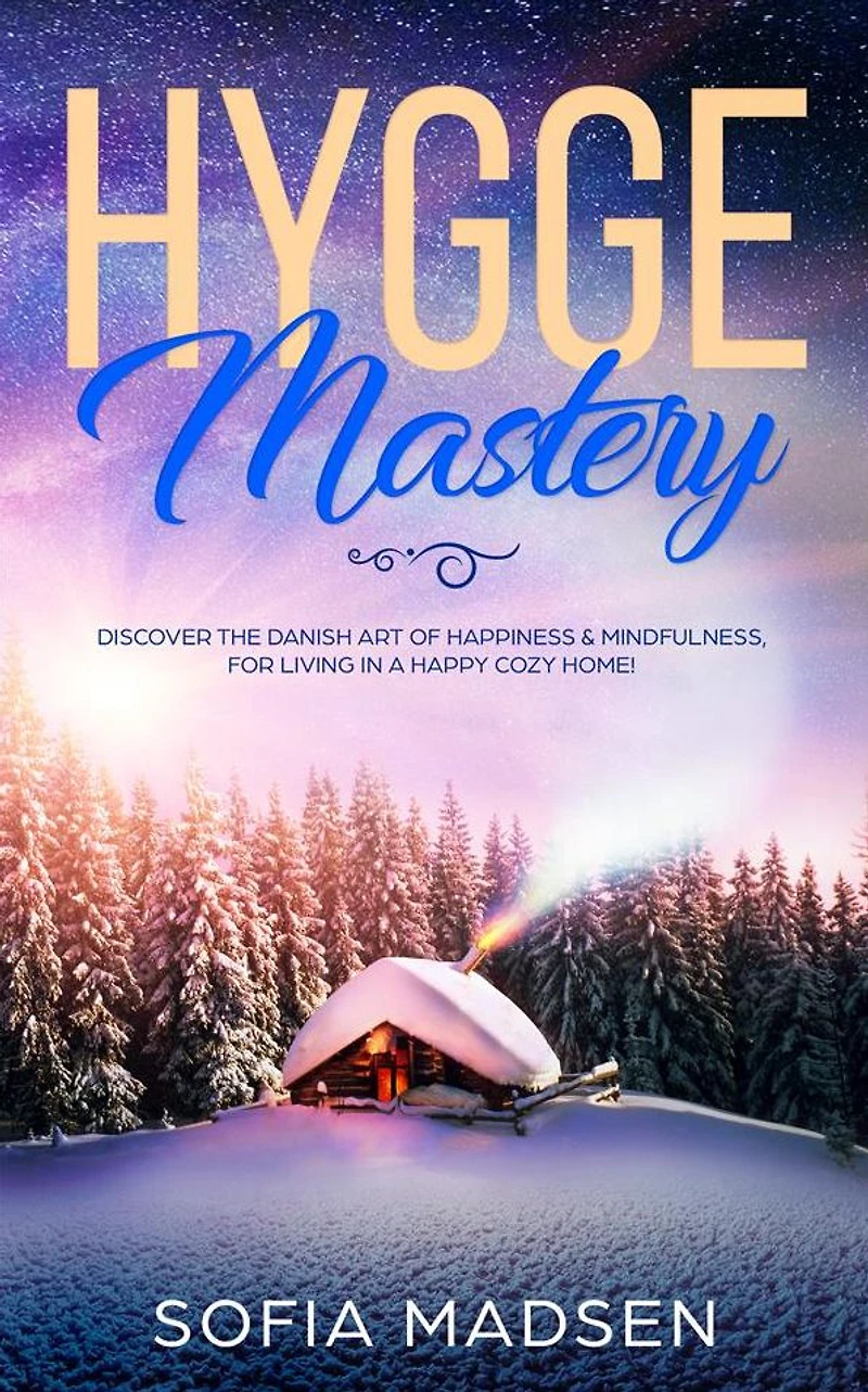 Hygge Mastery: Discover The Danish Art of Happiness & Mindfulness, For Living a Happy Cozy Home!