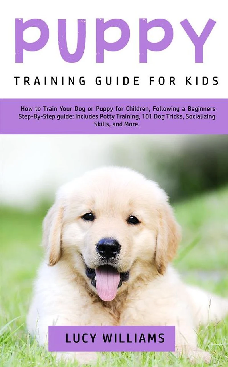 Puppy Training Guide for Kids: How to Train Your Dog or Children, Following a Beginners Step-By-Step guide: Includes Potty Training, 101 Tricks, Socializing Skills, and More.