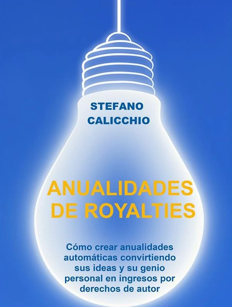 Anualidades de royalties: Cómo crear anualidades automáticas convirtiendo sus ideas y su genio personal en ingresos por derechos de autor