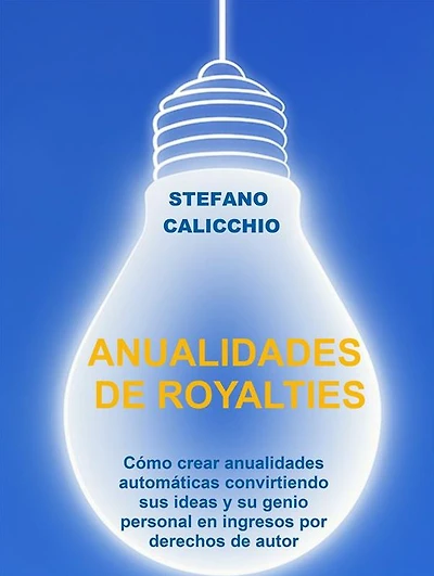 Anualidades de royalties: Cómo crear anualidades automáticas convirtiendo sus ideas y su genio personal en ingresos por derechos de autor
