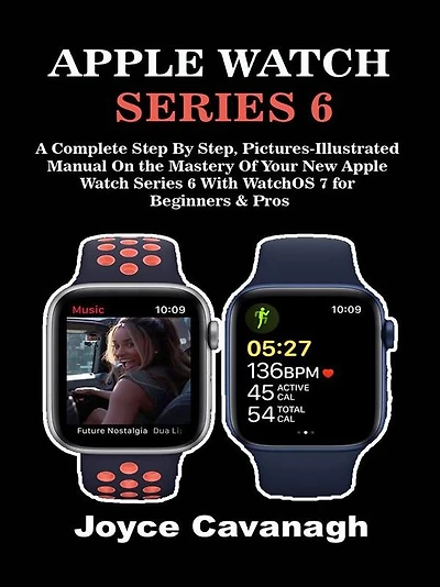Apple Watch Series 6: A Complete Step By Step, Pictures-illustrated Manual On the Mastery of Your New Apple Watch Series 6 with WatchOS 7 for Beginners and Pros