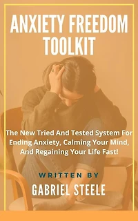 Anxiety Freedom Toolkit: The New Tried And Tested System For Ending Anxiety, Calming Your Mind, And Regaining Your Life Fast!