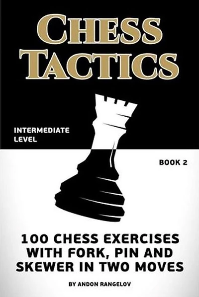 Chess Tactics: 100 Chess Exercises with Fork, Pin and Skewer in Two Moves