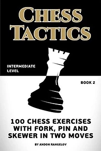 Chess Tactics: 100 Chess Exercises with Fork, Pin and Skewer in Two Moves