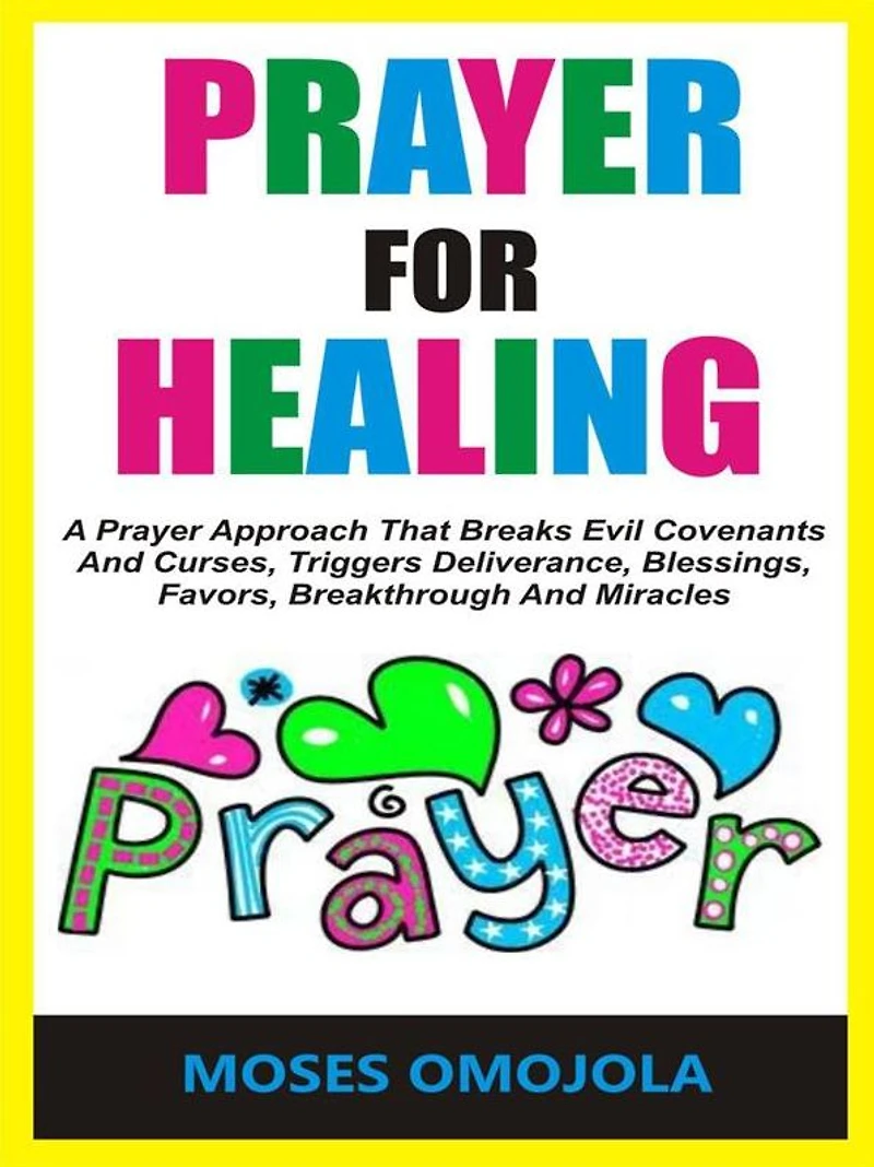 Prayer For Healing: A Approach That Breaks Evil Covenants And Curses, Triggers Deliverance, Blessings, Favors, Breakthrough Miracles