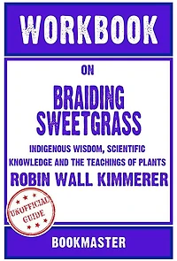Workbook on Braiding Sweetgrass: Indigenous Wisdom, Scientific Knowledge and the Teachings of Plants by Robin Wall Kimmerer Discussions Made Easy