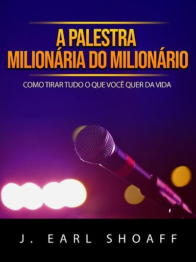 A palestra milionária do milionário (Traduzido): Como tirar tudo o que você quer da vida