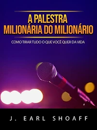 A palestra milionária do milionário (Traduzido): Como tirar tudo o que você quer da vida