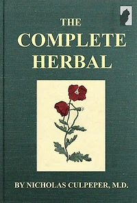 The Complete Herbal: TO WHICH IS NOW ADDED, UPWARDS OF ONE HUNDRED ADDITIONAL HERBS, WITH A DISPLAY OF THEIR Medicinal and Occult Qualities PHYSICALLY APPLIED TO THE CURE OF ALL DISORDERS INCIDENT TO MANKIND: TO WHICH ARE NOW FIRST ANNEXED, THE ENGLISH PH