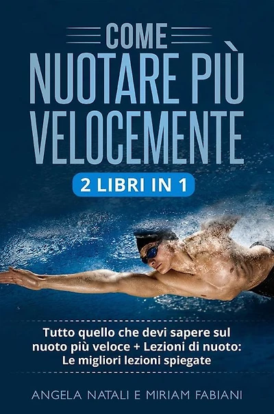 Come nuotare più velocemente (2 Libri in 1): Tutto quello che devi sapere sul nuoto più veloce + Lezioni di nuoto: Le migliori lezioni spiegate