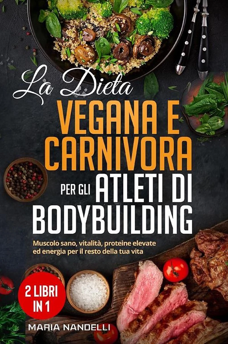 La dieta vegana e carnivora per gli atleti di bodybuilding (2 Libri in 1): Muscolo sano, vitalità, proteine elevate ed energia per il resto della tua vita
