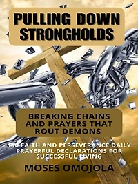 Pulling Down Strongholds, Breaking Chains And Prayers That Rout Demons: 100 Faith Perseverance Daily Prayerful Declarations For Successful Living