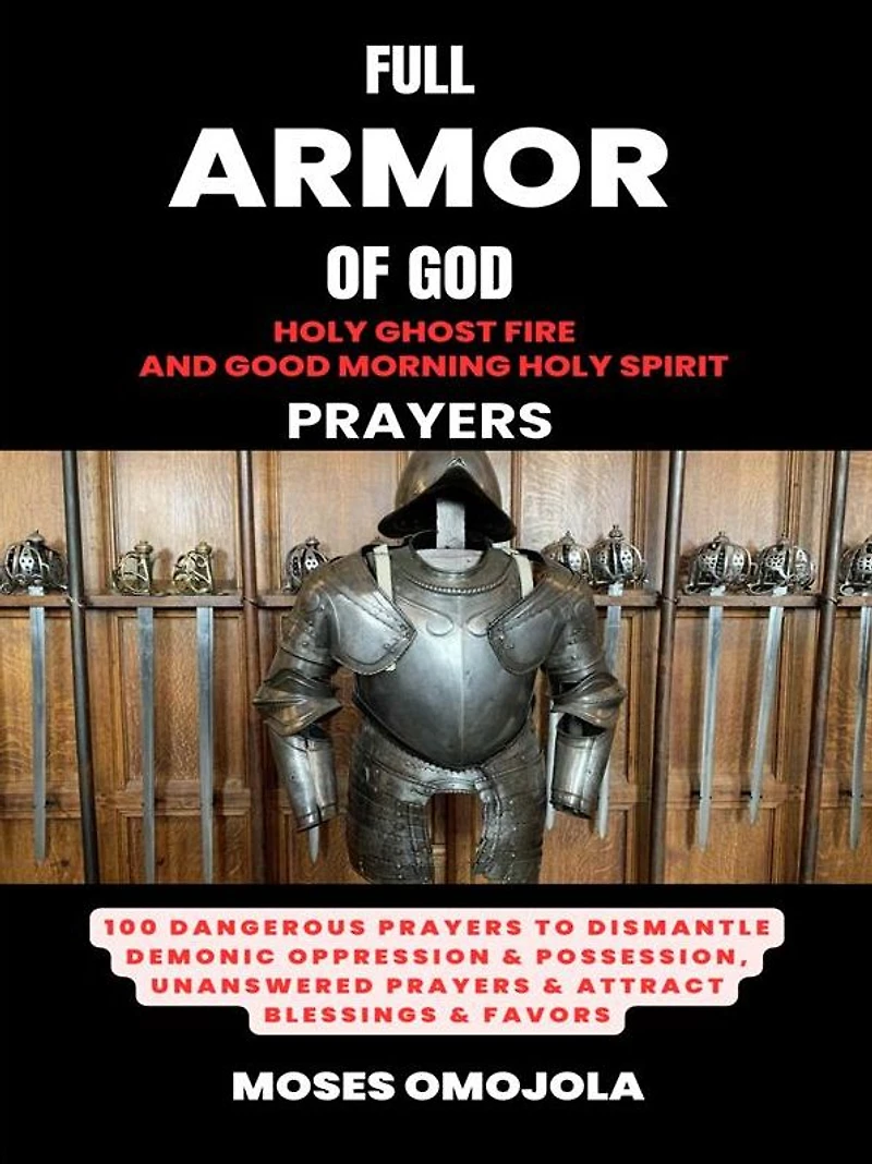 Full Armor Of God, Holy Ghost Fire And Good Morning Spirit Prayers: 100 Dangerous Prayers To Dismantle Demonic Oppression & Possession, Unanswered Attract Blessings Favors