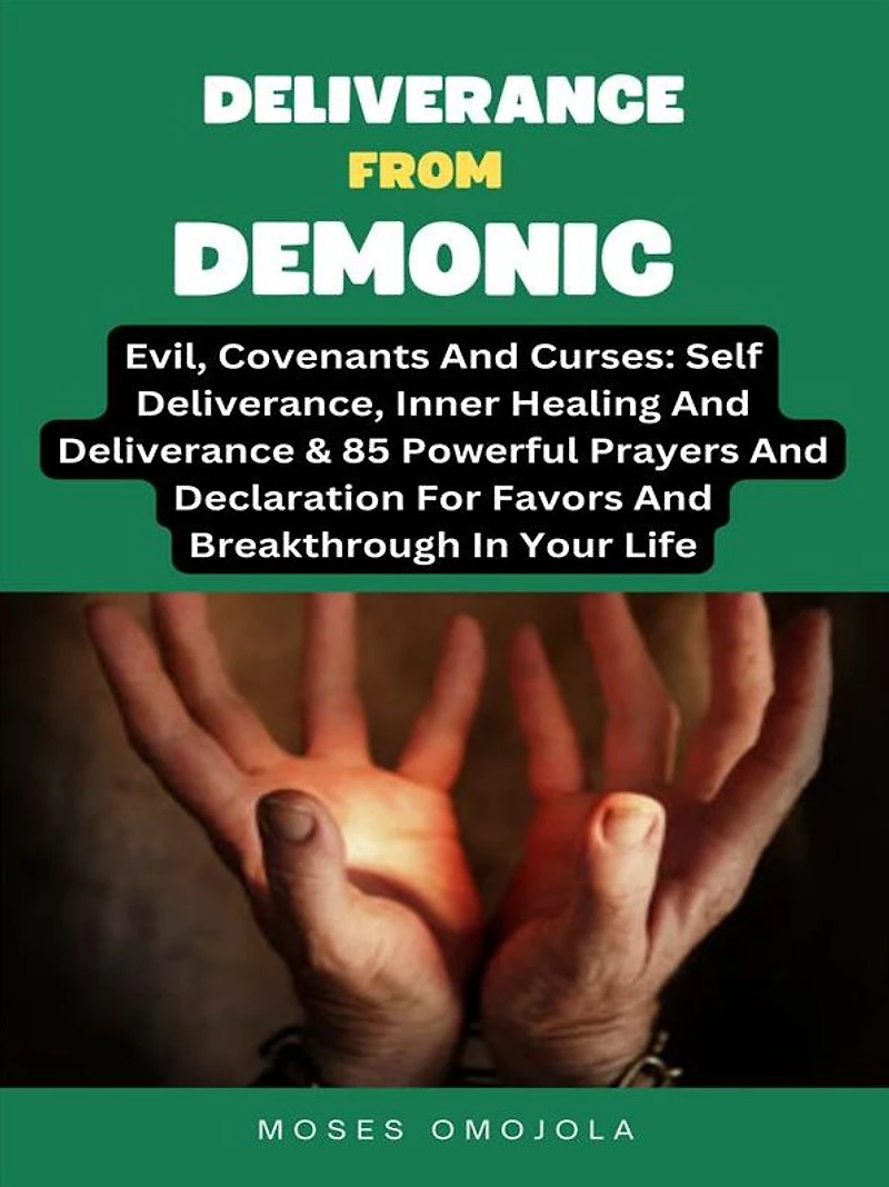 Deliverance From Demonic, Evil, Covenants And Curses: Self Deliverance, Inner Healing & 85 Powerful Prayers Declaration For Favors Breakthrough Your Life