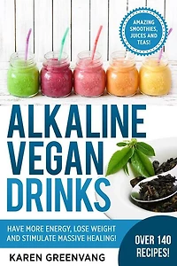 Alkaline Vegan Drinks: Have More Energy, Lose Weight and Stimulate Massive Healing!