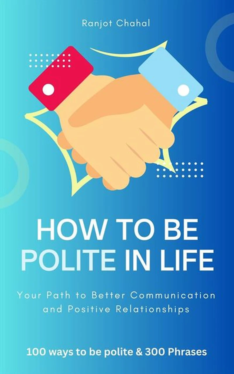How to Be Polite Life: Your Path Better Communication and Positive Relationships