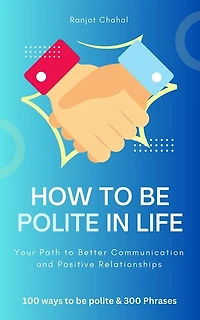 How to Be Polite Life: Your Path Better Communication and Positive Relationships