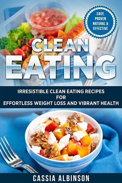 Clean Eating: Irresistible Eating Recipes for Effortless Weight Loss and Vibrant Health