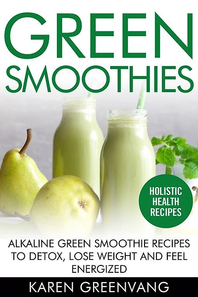 Green Smoothies: Alkaline Smoothie Recipes to Detox, Lose Weight, and Feel Energized