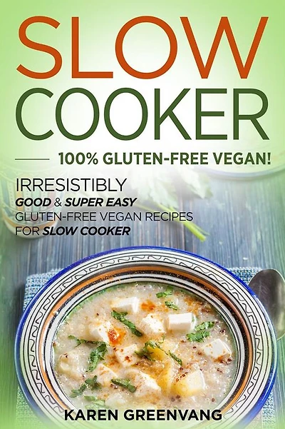 Slow Cooker -100% Gluten-Free Vegan: Irresistibly Good & Super Easy Vegan Recipes for