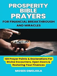 Prosperity Bible Prayers For Financial Breakthrough And Miracles: 120 Prayer Points & Declarations Divine Encounters, Open Doors Restoring Your Finances
