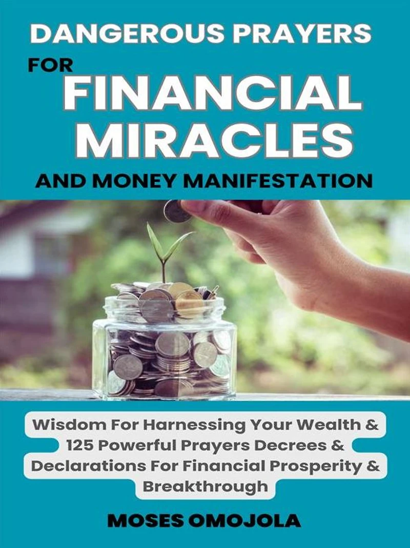 Dangerous Prayers For Financial Miracles And Money Manifestation: Wisdom Harnessing Your Wealth & 125 Powerful Decrees Declarations Prosperity Breakthrough