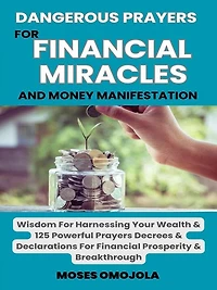 Dangerous Prayers For Financial Miracles And Money Manifestation: Wisdom Harnessing Your Wealth & 125 Powerful Decrees Declarations Prosperity Breakthrough
