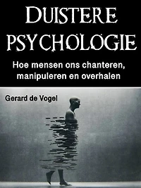 Duistere psychologie: Hoe mensen ons chanteren, manipuleren en overhalen