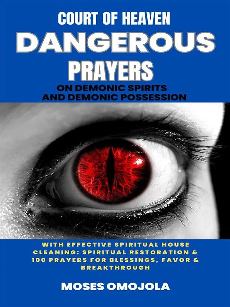 Court Of Heaven Dangerous Prayers On Demonic Spirits And Possession With Effective Spiritual House Cleaning: Restoration & 100 For Blessings, Favor Breakthrough