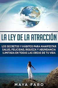 la ley de atracción: Los secretos y hábitos para manifestar salud, felicidad, riqueza abundancia ilimitada en todas las áreas tu vida