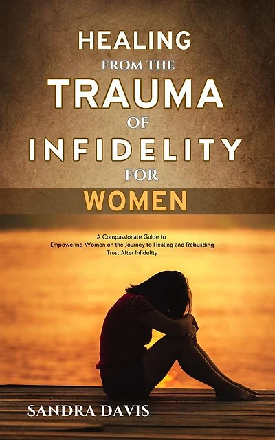 Healing from The Trauma of Infidelity for women: A Compassionate Guide to Empowering Women on the Journey to Healing and Rebuilding Trust After Infidelity