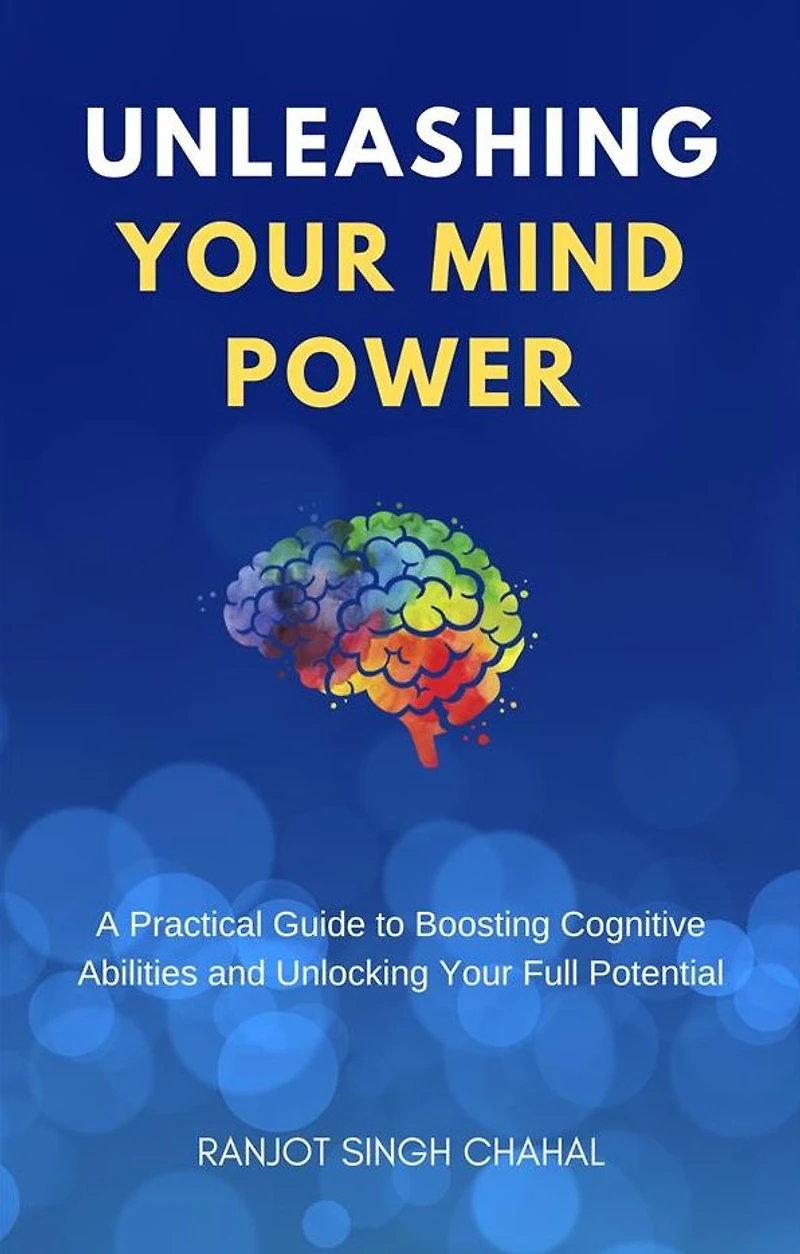 Unleashing Your Mind Power: A Practical Guide to Boosting Cognitive Abilities and Unlocking Full Potential