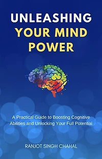 Unleashing Your Mind Power: A Practical Guide to Boosting Cognitive Abilities and Unlocking Full Potential