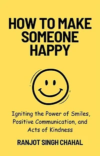 How to Make Someone Happy: Igniting the Power of Smiles, Positive Communication, and Acts Kindness
