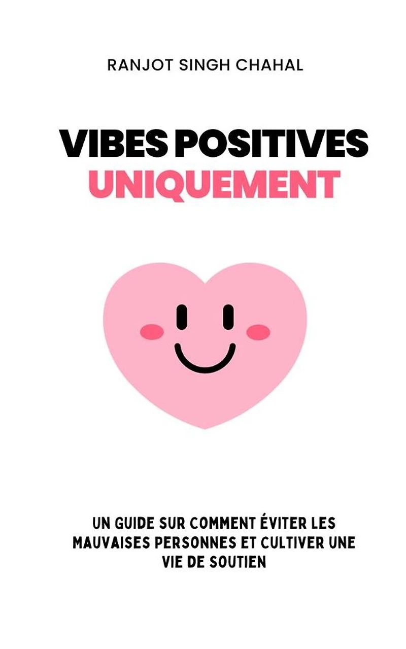Vibes Positives Uniquement: Un Guide sur Comment Éviter les Mauvaises Personnes et Cultiver une Vie de Soutien