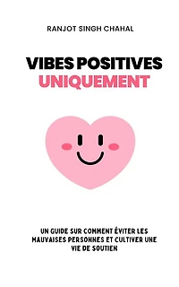 Vibes Positives Uniquement: Un Guide sur Comment Éviter les Mauvaises Personnes et Cultiver une Vie de Soutien