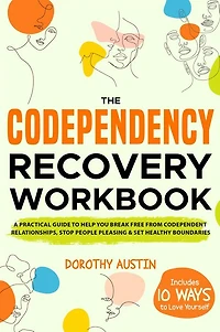 The Codependency Recovery Workbook: A Practical Guide to Help You Break Free From Codependent Relationships, Stop People Pleasing & Set Healthy Boundaries