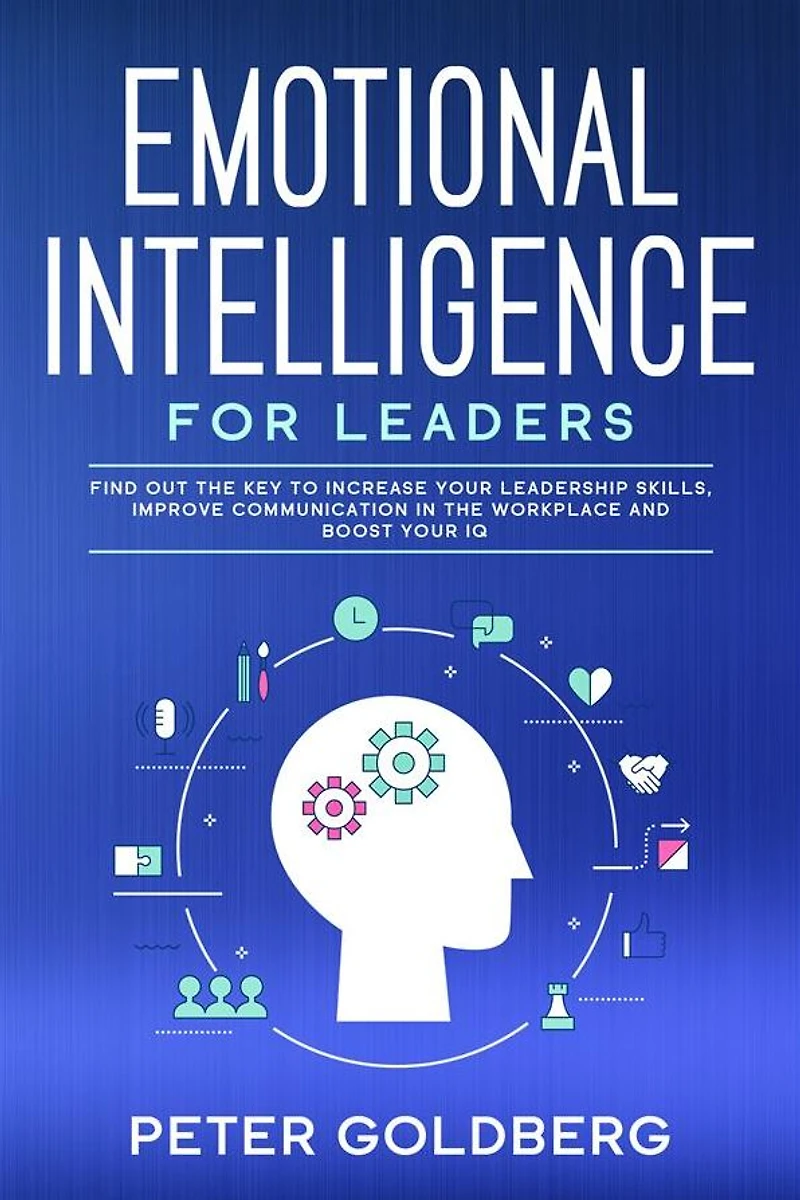 Emotional Intelligence for Leaders: Find Out the Key to Increase Your Leadership Skills, Improve Communication Workplace and Boost IQ