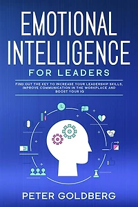 Emotional Intelligence for Leaders: Find Out the Key to Increase Your Leadership Skills, Improve Communication Workplace and Boost IQ