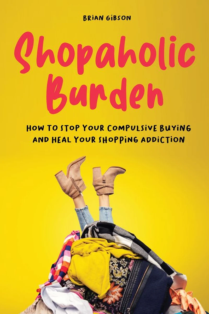 Shopaholic Burden: How to Stop Your Compulsive Buying And Heal Shopping Addiction