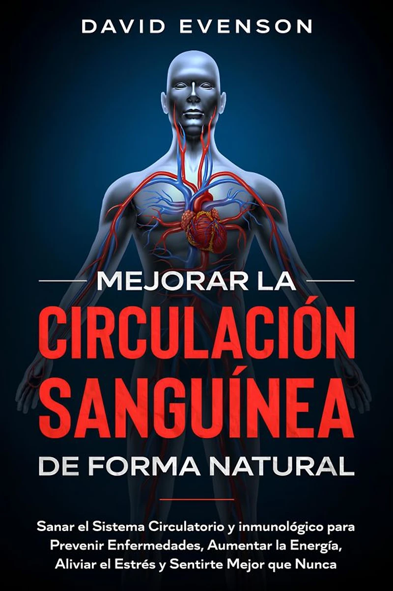 Mejorar la Circulación Sanguínea de Forma Natural: Sanar el Sistema Circulatorio y Inmunológico para Prevenir Enfermedades, Aumentar Energía, Aliviar Estrés Sentirte Mejor que Nunca