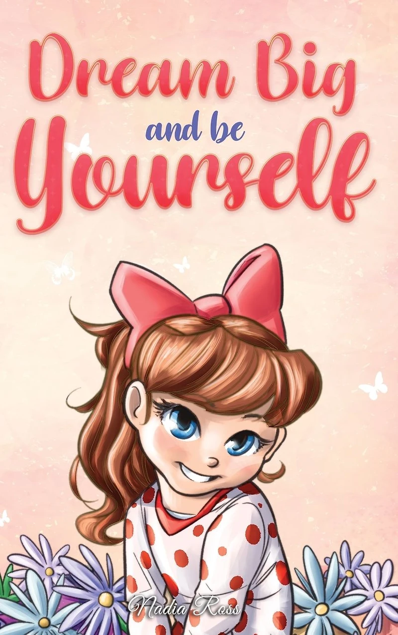 Dream Big and Be Yourself: A Collection of Inspiring Stories for Girls about Self-Esteem, Confidence, Courage, Friendship
