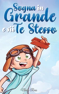 Sogna Grande e sii Te Stesso: Storie motivazionali per bambini sull'autostima, la fiducia, il coraggio l'amicizia