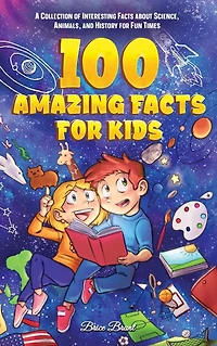 100 Amazing Facts for Kids : A Collection of Interesting about Science, Animals, and History Fun Times