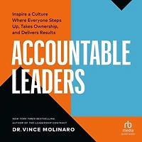 Accountable Leaders: Inspire a Culture Where Everyone Steps Up, Takes Ownership, and Delivers Results