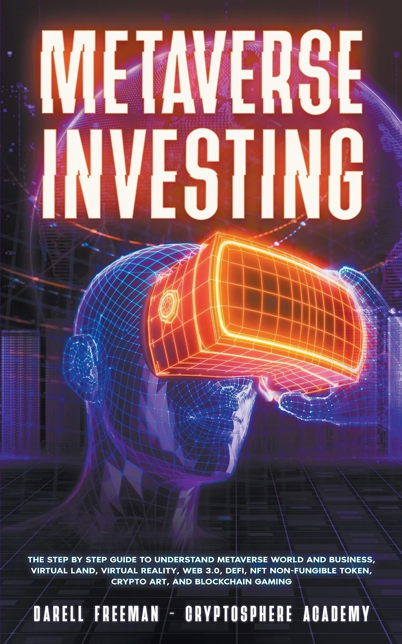 Metaverse Investing: The Step-By-Step Guide To Understand World and Business, Virtual Land, DeFi, NFT, Crypto Art, Blockchain Gaming, Play Earn