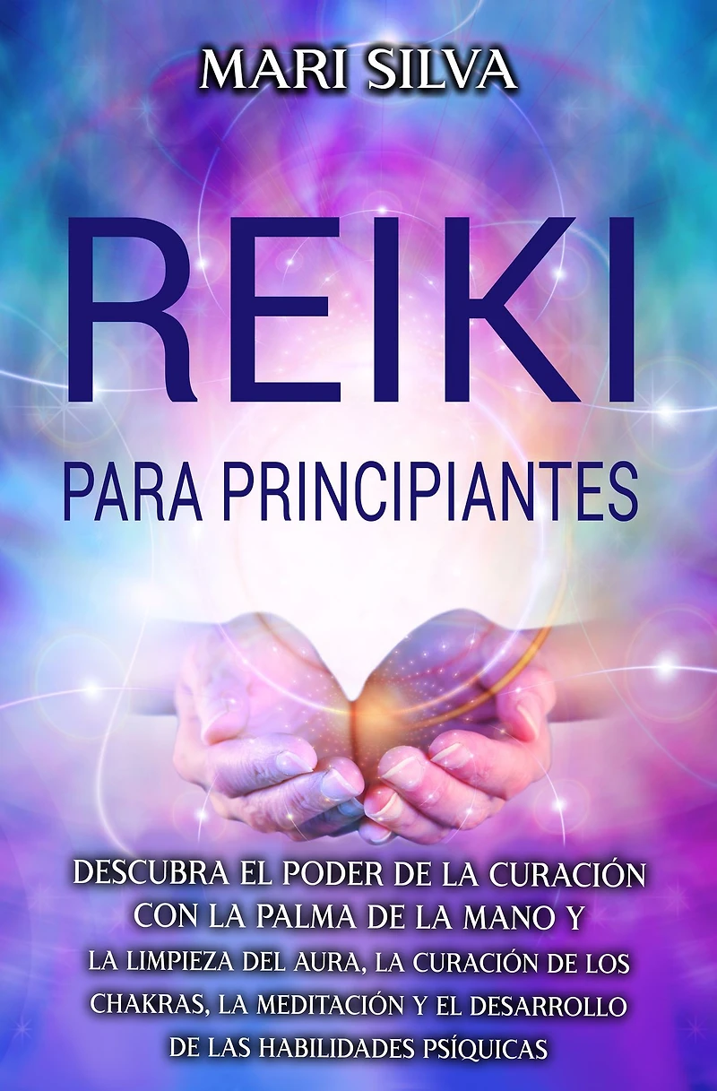 Reiki: para principiantes Descubra el poder de la curación con palma mano y limpieza del aura, los chakras, meditación desarrollo las habilidades psíquicas