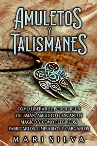 Amuletos y Talismanes: cómo liberar el poder de un talismán, amuleto o encantos mágico elegirlos, fabricarlos, limpiarlos cargarlos